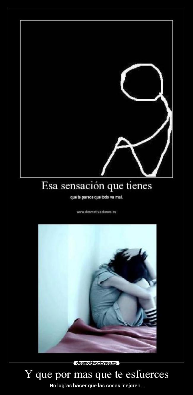 Y que por mas que te esfuerces - No logras hacer que las cosas mejoren...