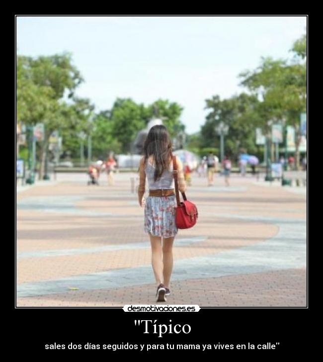 Típico - sales dos días seguidos y para tu mama ya vives en la calle