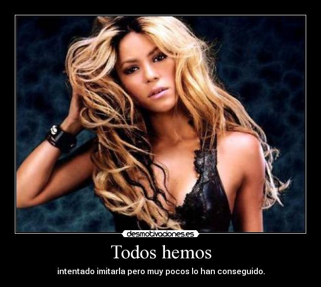 Todos hemos - intentado imitarla pero muy pocos lo han conseguido.