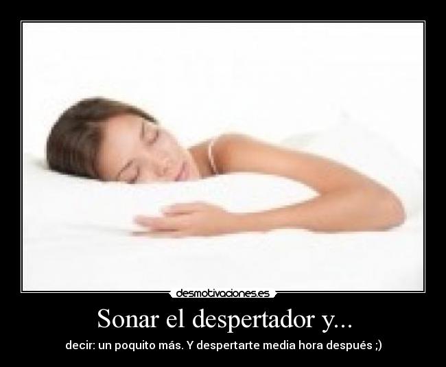Sonar el despertador y... - decir: un poquito más. Y despertarte media hora después ;)