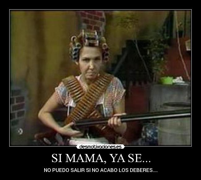 SI MAMA, YA SE... - NO PUEDO SALIR SI NO ACABO LOS DEBERES....