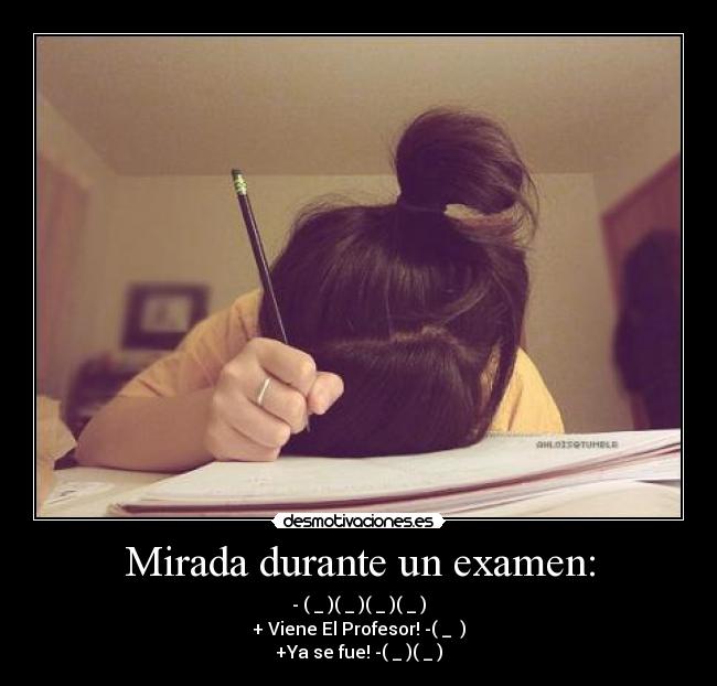 Mirada durante un examen: - - (←_←)(→_→)(←_←)(→_→)
+ Viene El Profesor! -(↑_ ↑)
+Ya se fue! -(←_←)(→_→)