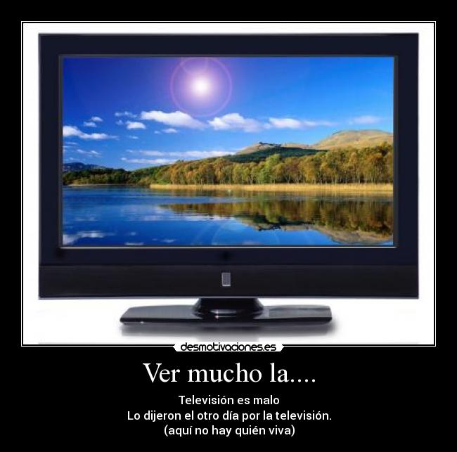 Ver mucho la.... - Televisión es malo
Lo dijeron el otro día por la televisión.
(aquí no hay quién viva)