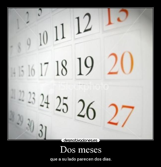 Dos meses - que a su lado parecen dos días.