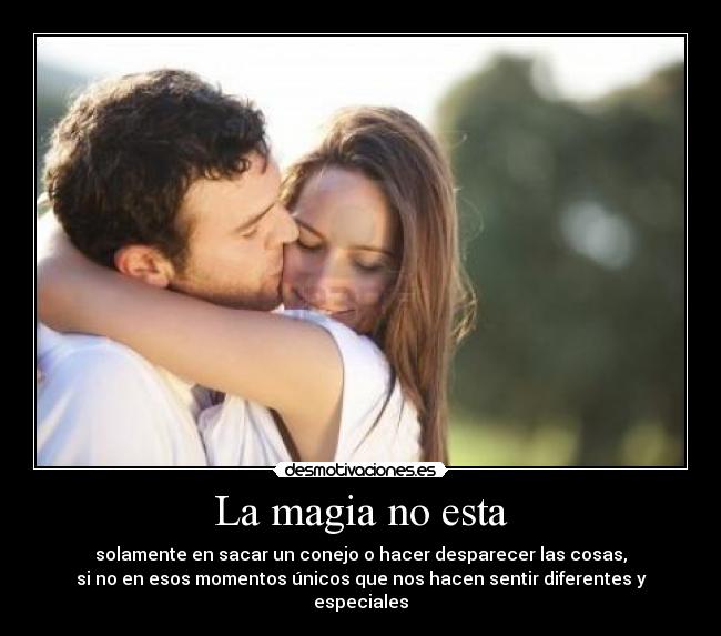 La magia no esta - solamente en sacar un conejo o hacer desparecer las cosas,
si no en esos momentos únicos que nos hacen sentir diferentes y especiales