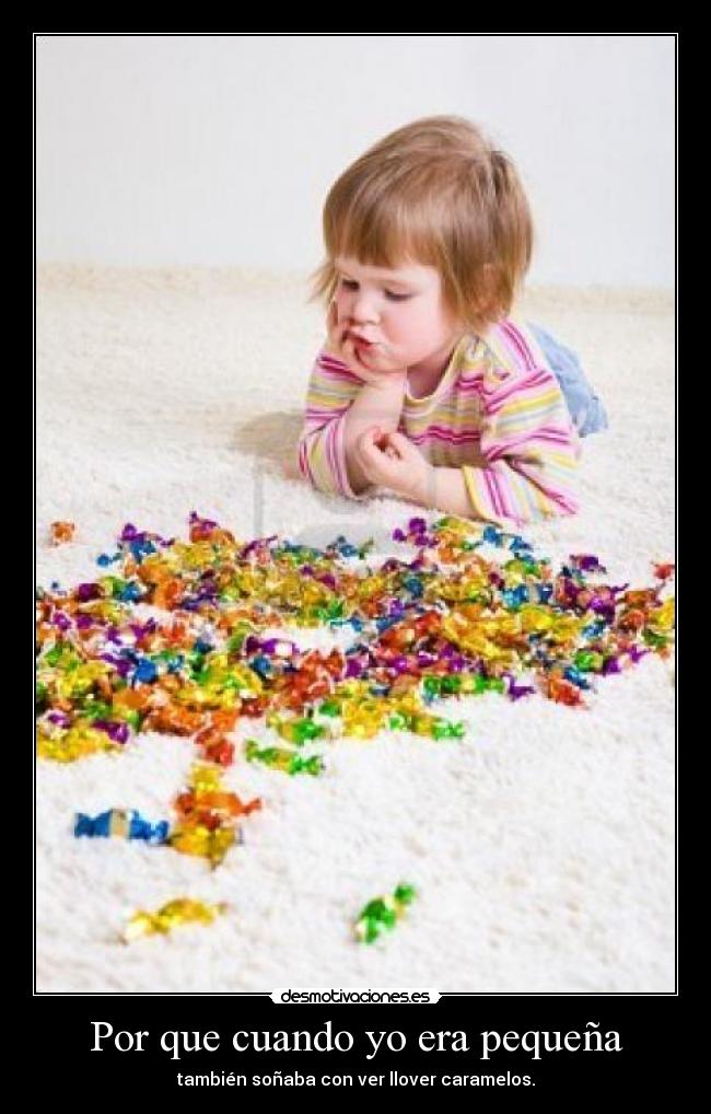 Por que cuando yo era pequeña - también soñaba con ver llover caramelos.