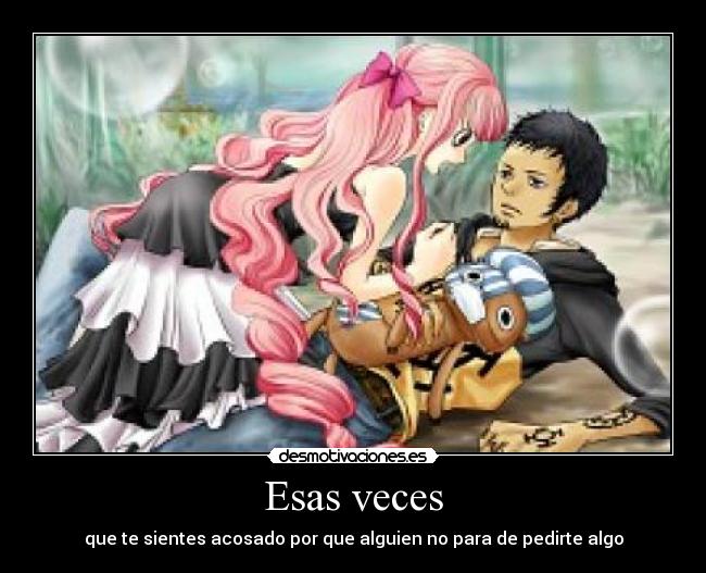 Esas veces - que te sientes acosado por que alguien no para de pedirte algo