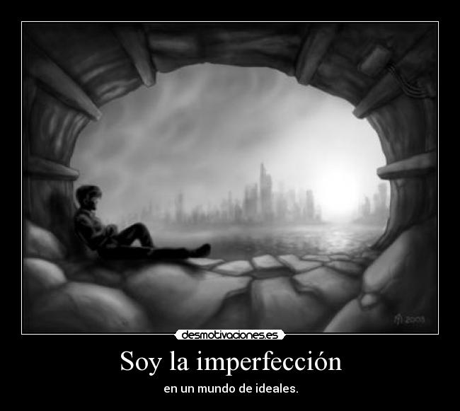 Soy la imperfección - en un mundo de ideales.