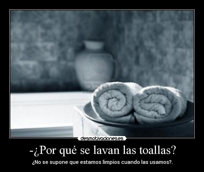 -¿Por qué se lavan las toallas? -