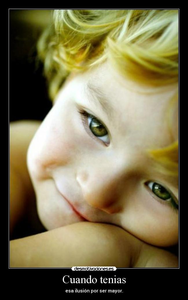 Cuando tenias - esa ilusión por ser mayor.