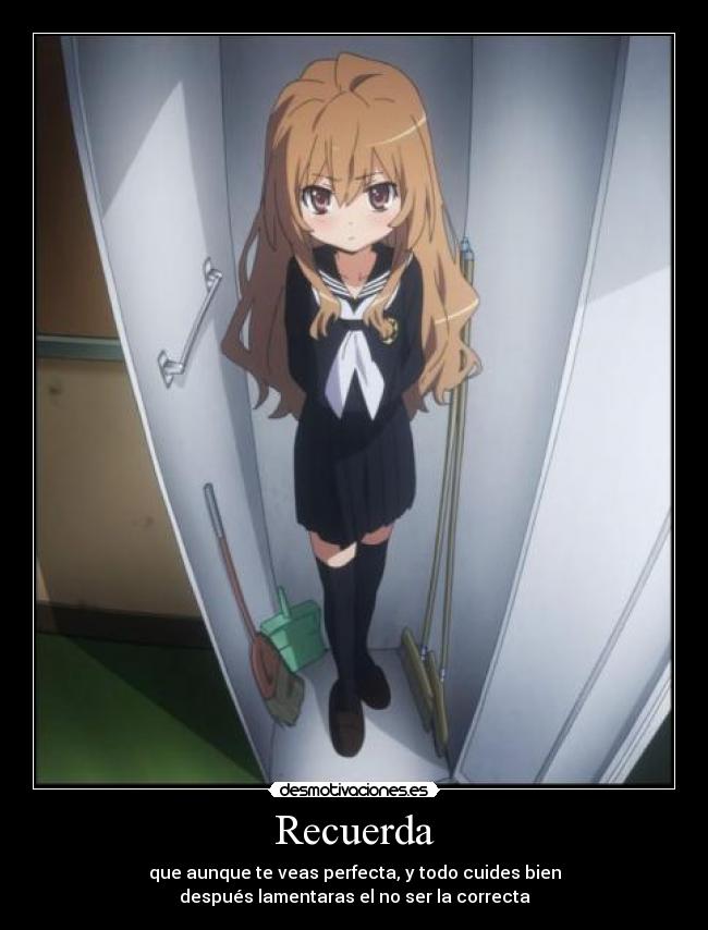 Recuerda - que aunque te veas perfecta, y todo cuides bien
después lamentaras el no ser la correcta
