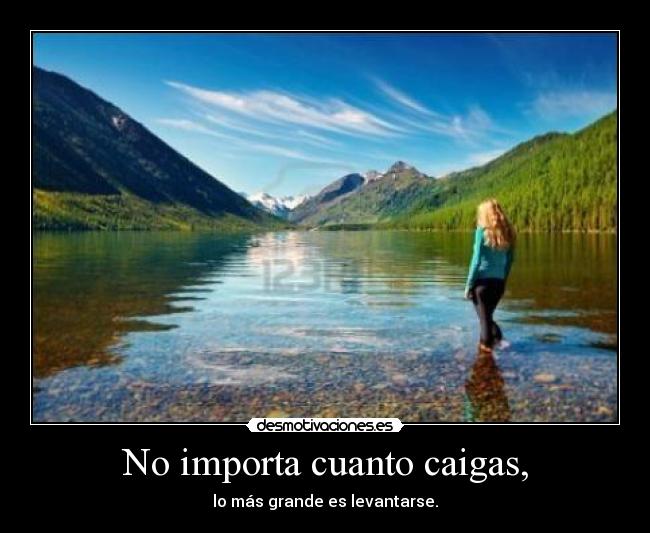 No importa cuanto caigas, - lo más grande es levantarse.