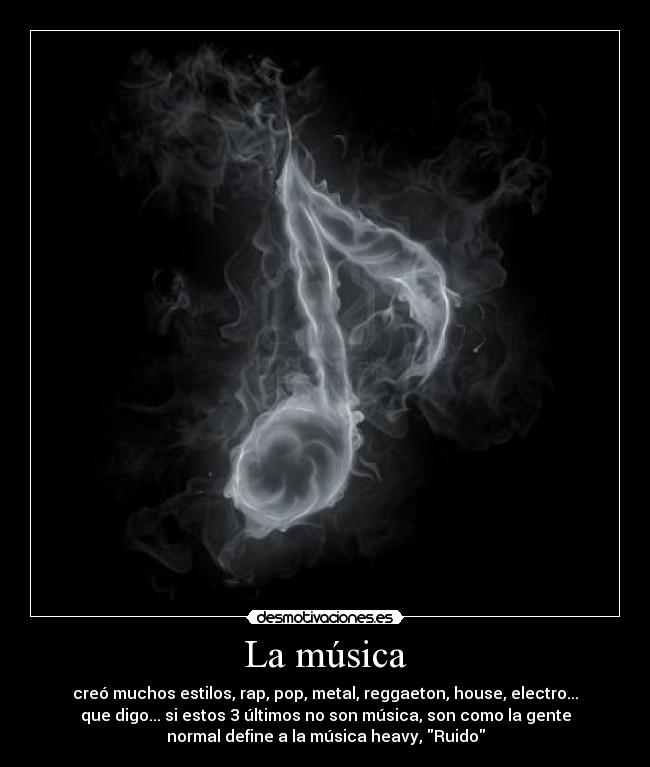 La música - creó muchos estilos, rap, pop, metal, reggaeton, house, electro...
que digo... si estos 3 últimos no son música, son como la gente
normal define a la música heavy, Ruido