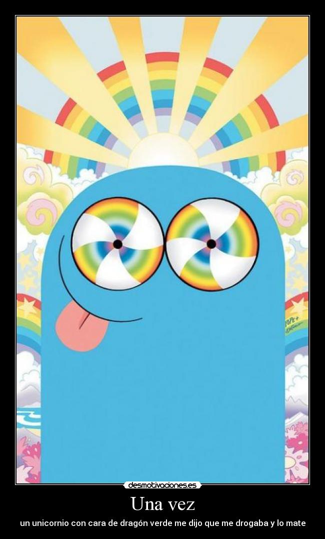 Una vez - un unicornio con cara de dragón verde me dijo que me drogaba y lo mate