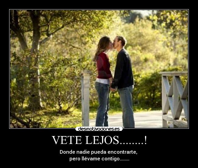 VETE LEJOS........! - Donde nadie pueda encontrarte,
pero llévame contigo........
