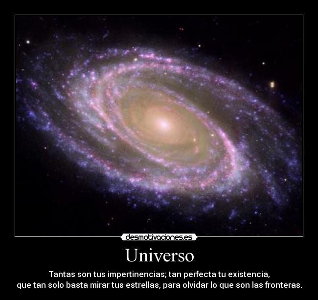 Universo - Tantas son tus impertinencias; tan perfecta tu existencia,
que tan solo basta mirar tus estrellas, para olvidar lo que son las fronteras.