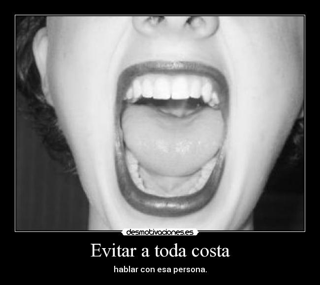 Evitar a toda costa - hablar con esa persona.