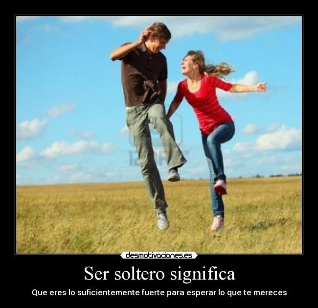 Ser soltero significa - Que eres lo suficientemente fuerte para esperar lo que te mereces