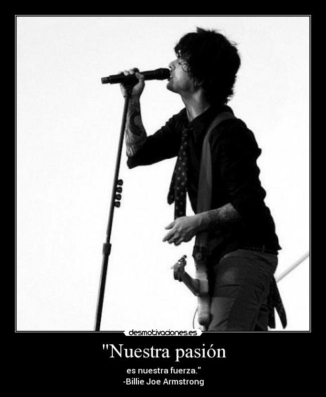 Nuestra pasión - es nuestra fuerza.
-Billie Joe Armstrong