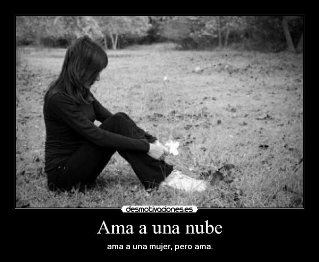 Ama a una nube - ama a una mujer, pero ama.