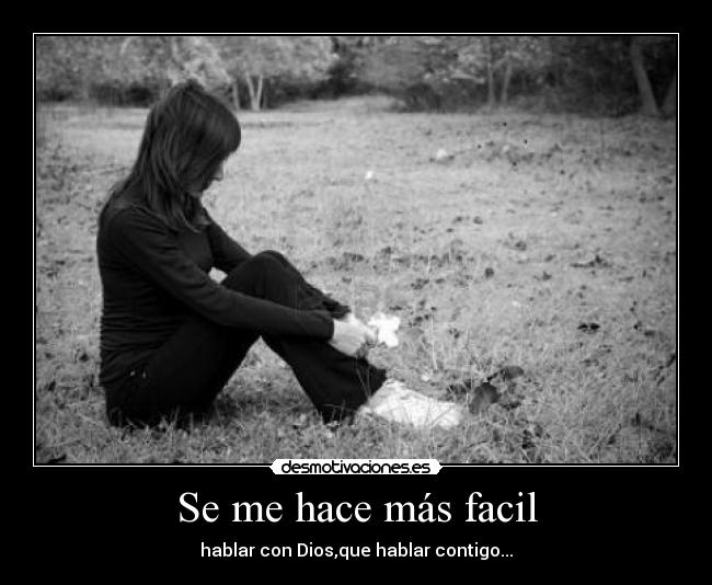 Se me hace más facil - hablar con Dios,que hablar contigo...