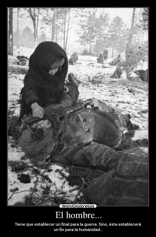 El hombre... - Tiene que establecer un final para la guerra. Sino, ésta establecerá
un fin para la humanidad...