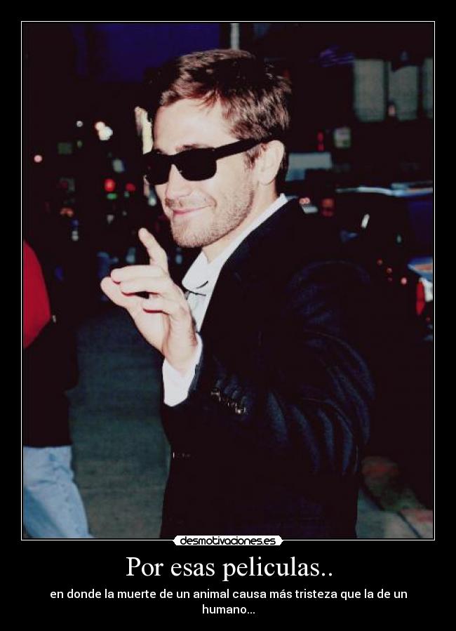 Por esas peliculas.. - en donde la muerte de un animal causa más tristeza que la de un humano...