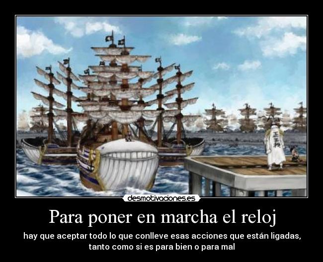 Para poner en marcha el reloj - hay que aceptar todo lo que conlleve esas acciones que están ligadas,
tanto como si es para bien o para mal