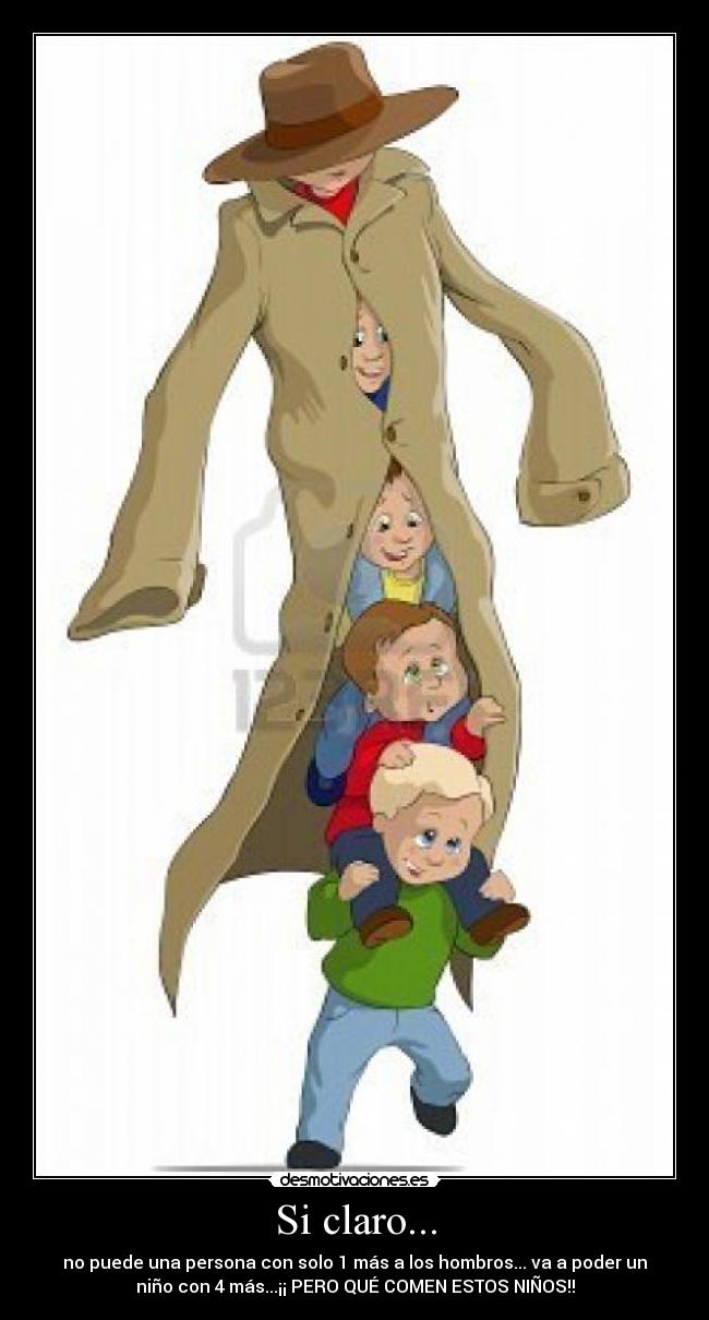 Si claro... - no puede una persona con solo 1 más a los hombros... va a poder un
niño con 4 más...¡¡ PERO QUÉ COMEN ESTOS NIÑOS!!
