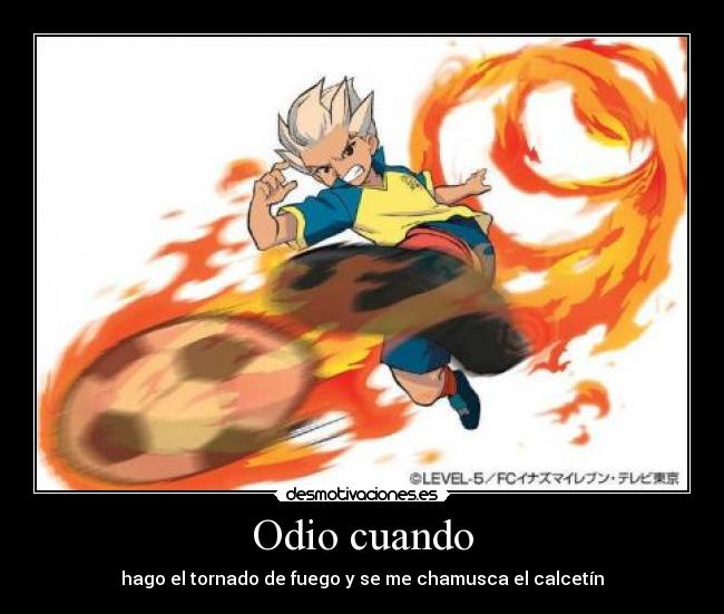 Odio cuando - hago el tornado de fuego y se me chamusca el calcetín