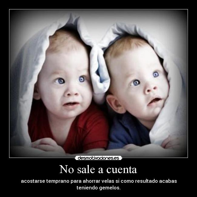 No sale a cuenta - acostarse temprano para ahorrar velas si como resultado acabas teniendo gemelos.