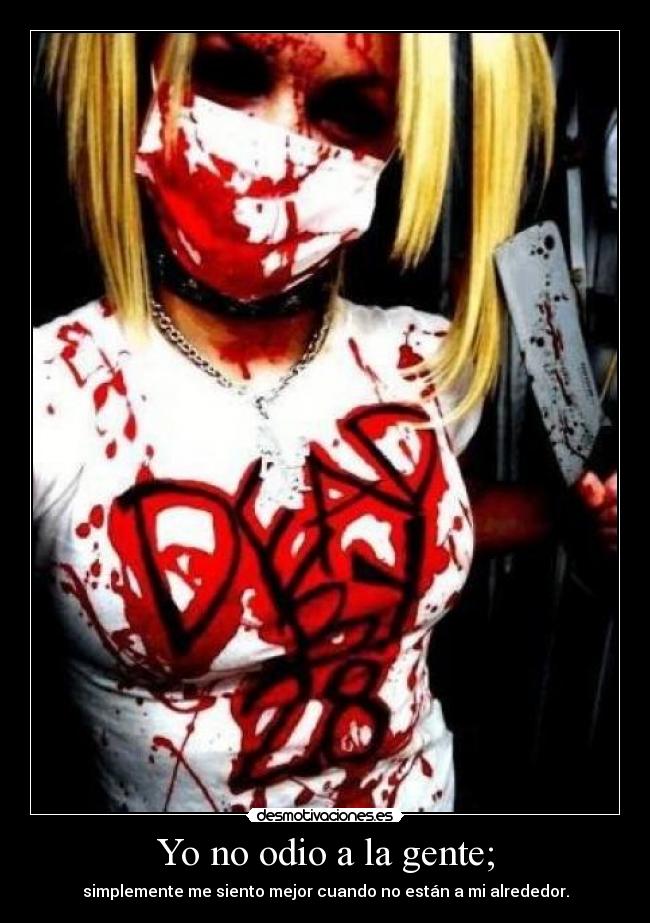 Yo no odio a la gente; - simplemente me siento mejor cuando no están a mi alrededor.
