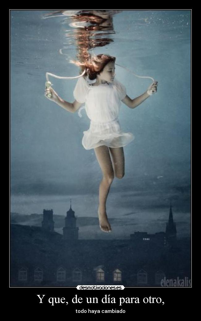 Y que, de un día para otro, - todo haya cambiado