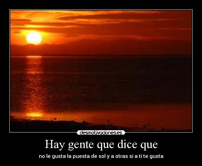 Hay gente que dice que - no le gusta la puesta de sol y a otras si a ti te gusta