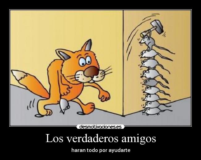 Los verdaderos amigos - haran todo por ayudarte