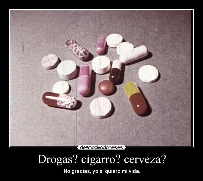 Drogas? cigarro? cerveza? - No gracias, yo si quiero mi vida.