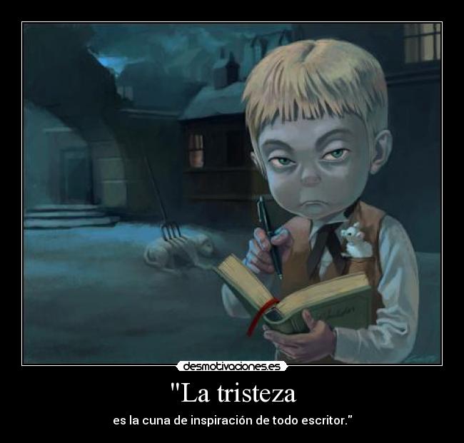 La tristeza - es la cuna de inspiración de todo escritor.