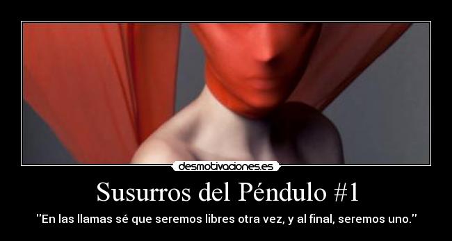 Susurros del Péndulo #1 - En las llamas sé que seremos libres otra vez, y al final, seremos uno.