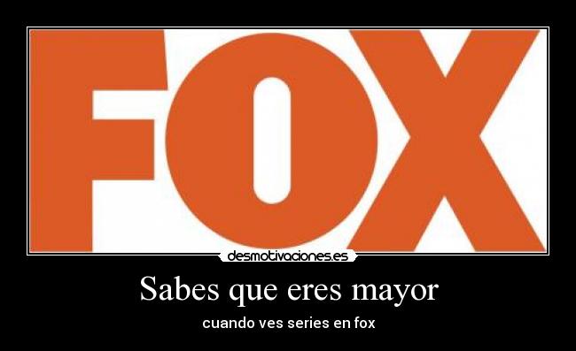 Sabes que eres mayor - cuando ves series en fox