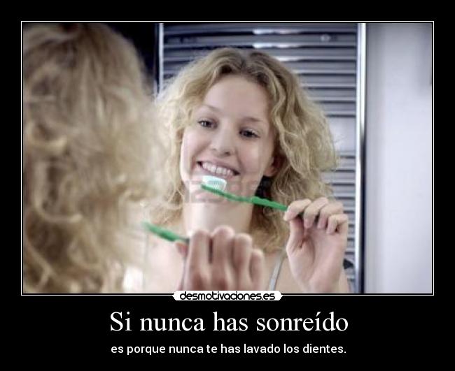 Si nunca has sonreído - es porque nunca te has lavado los dientes.