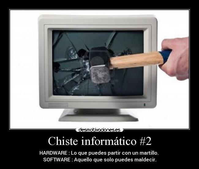Chiste informático #2 - HARDWARE : Lo que puedes partir con un martillo.
SOFTWARE : Aquello que solo puedes maldecir.