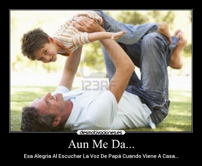 Aun Me Da... - Esa Alegria Al Escuchar La Voz De Papá Cuando Viene A Casa...