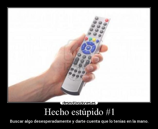 Hecho estúpido #1 - Buscar algo desesperadamente y darte cuenta que lo tenias en la mano.