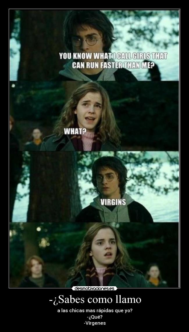 -¿Sabes como llamo -