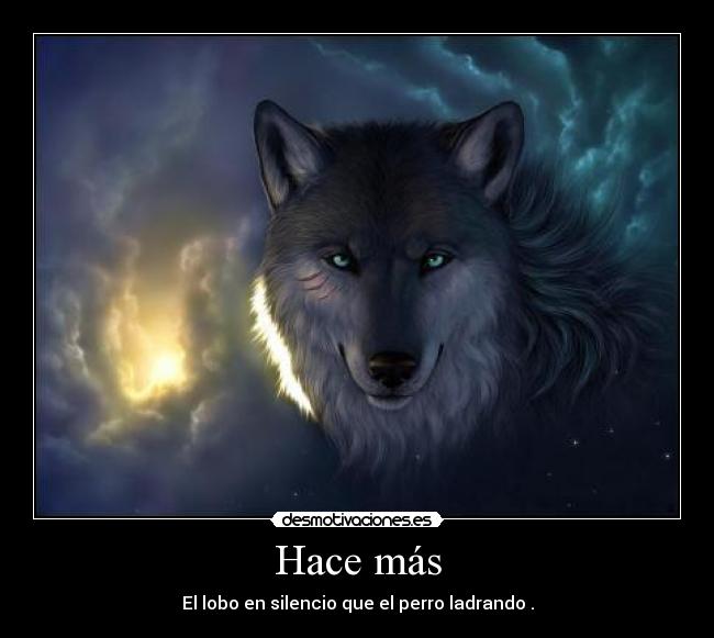 Hace más - El lobo en silencio que el perro ladrando .