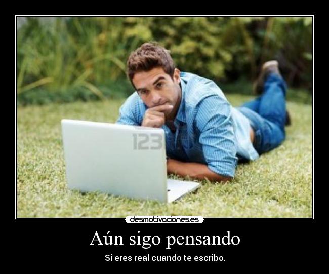 Aún sigo pensando - Si eres real cuando te escribo.