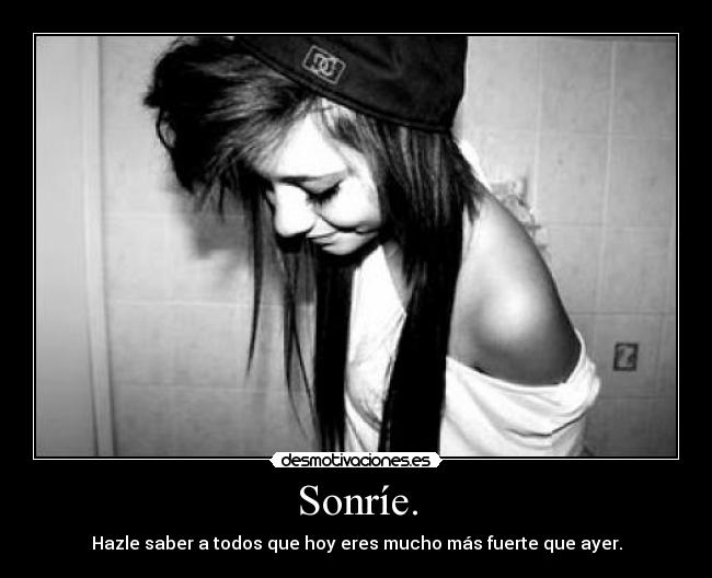 Sonríe. - Hazle saber a todos que hoy eres mucho más fuerte que ayer.