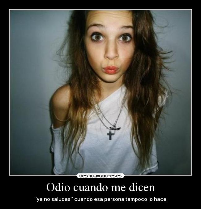 Odio cuando me dicen - ya no saludas cuando esa persona tampoco lo hace.