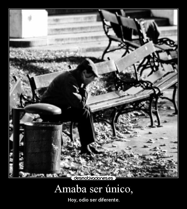 Amaba ser único, - Hoy, odio ser diferente.