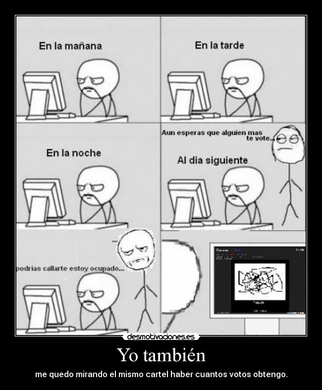 Yo también - me quedo mirando el mismo cartel haber cuantos votos obtengo.